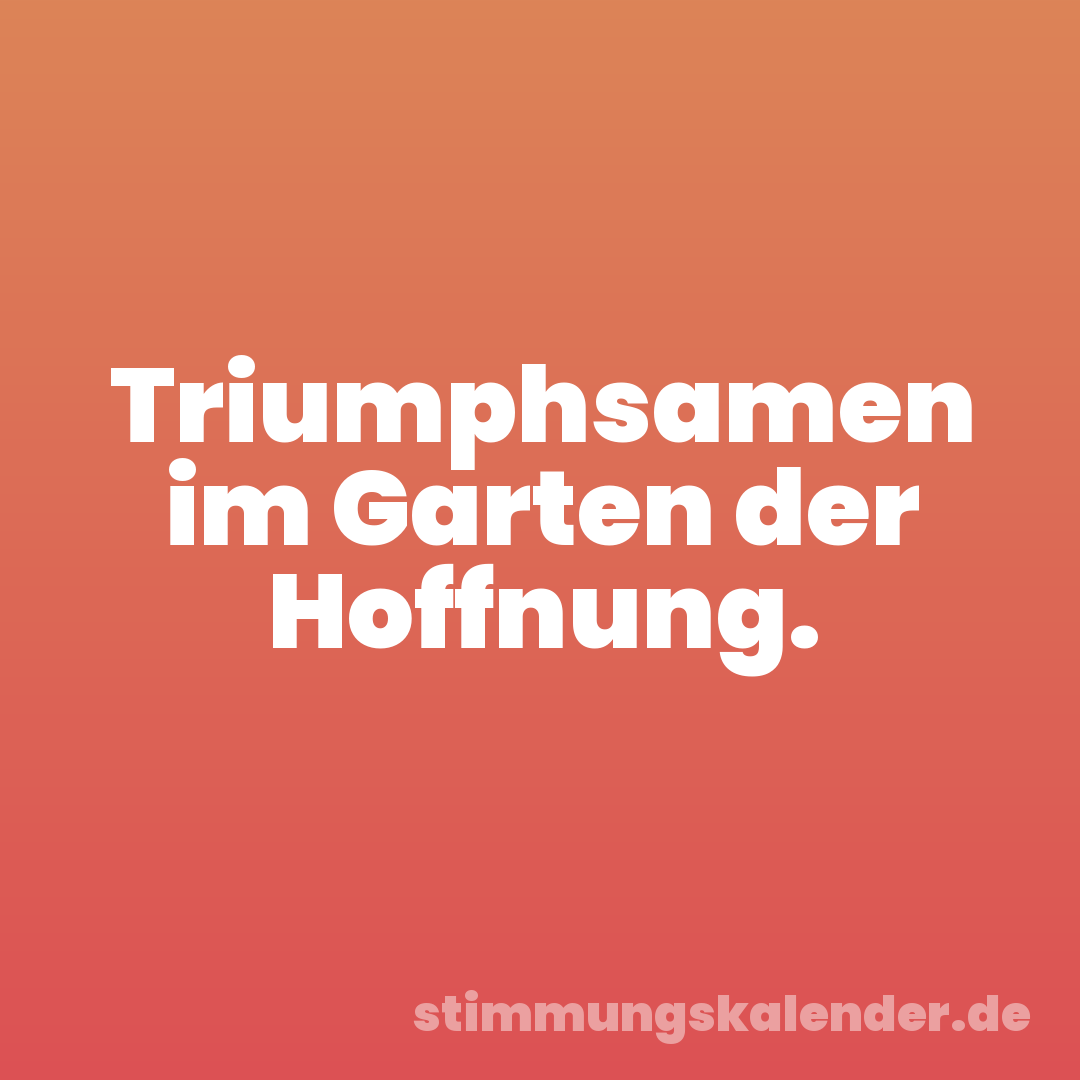 Triumphsamen im Garten der Hoffnung.