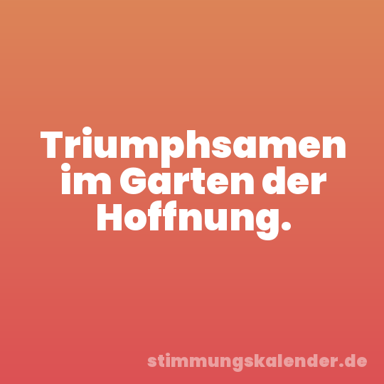 Triumphsamen im Garten der Hoffnung.