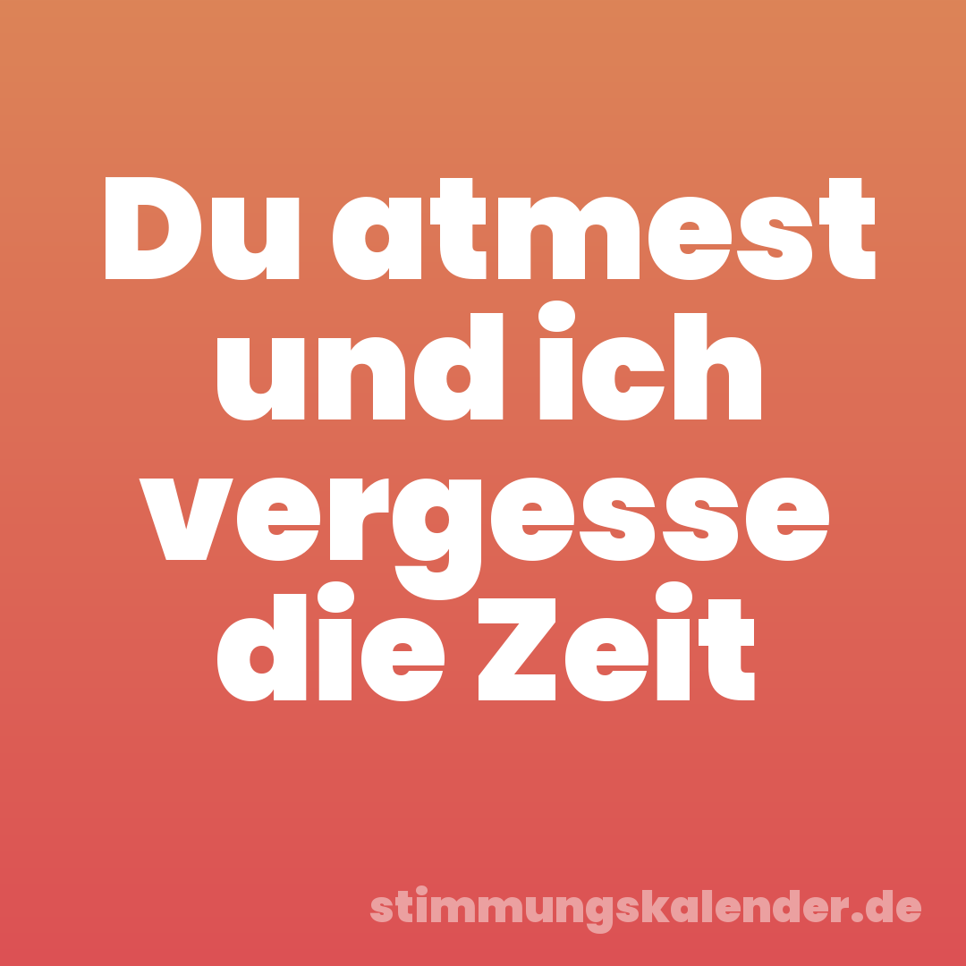 Du atmest und ich vergesse die Zeit