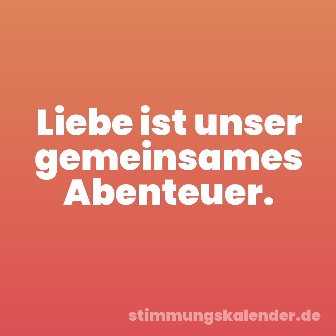 Liebe ist unser gemeinsames Abenteuer.