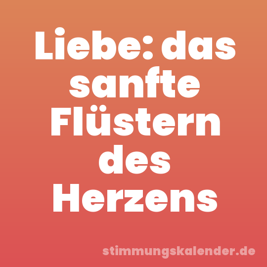 Liebe: das sanfte Flüstern des Herzens