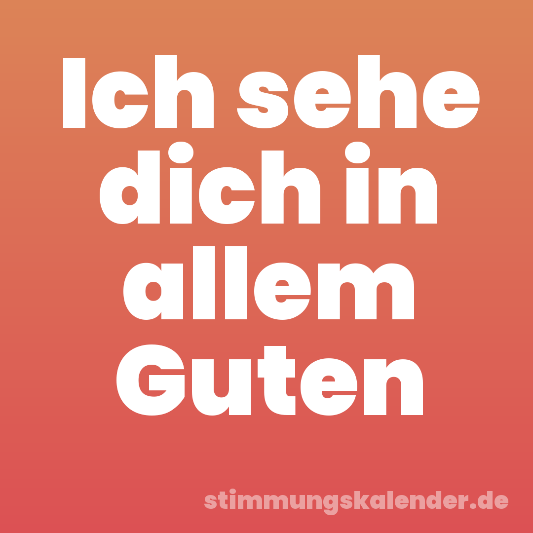 Ich sehe dich in allem Guten