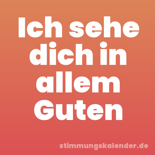 Ich sehe dich in allem Guten