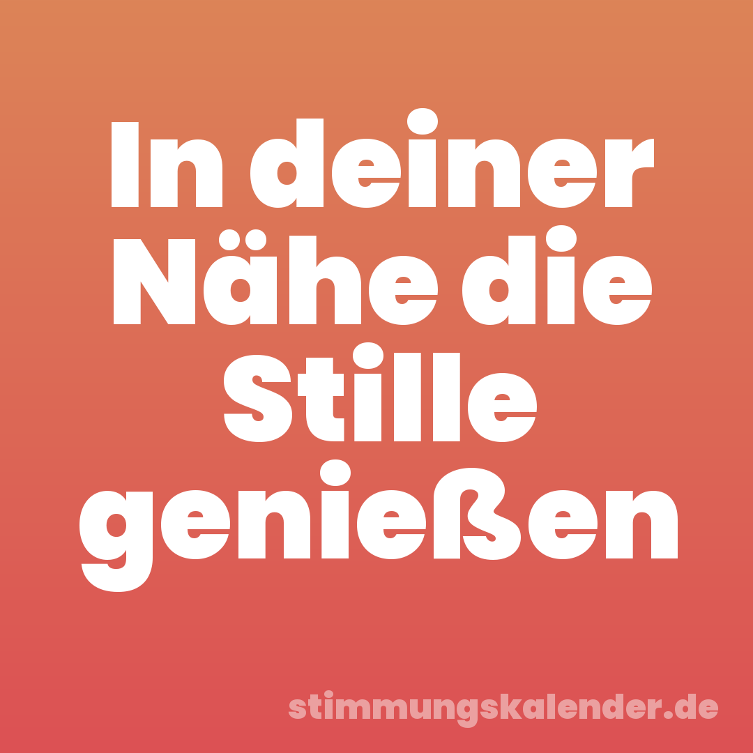 In deiner Nähe die Stille genießen