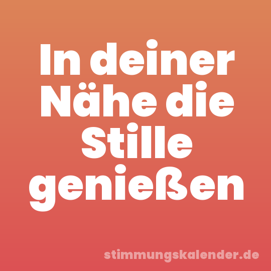 In deiner Nähe die Stille genießen
