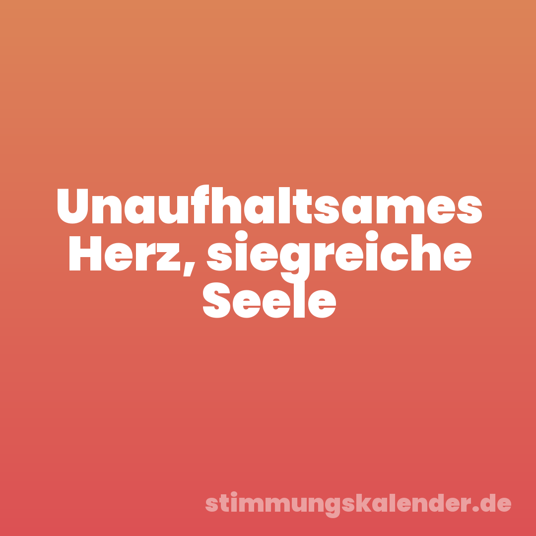 Unaufhaltsames Herz, siegreiche Seele