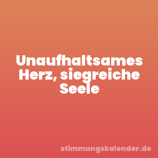 Unaufhaltsames Herz, siegreiche Seele