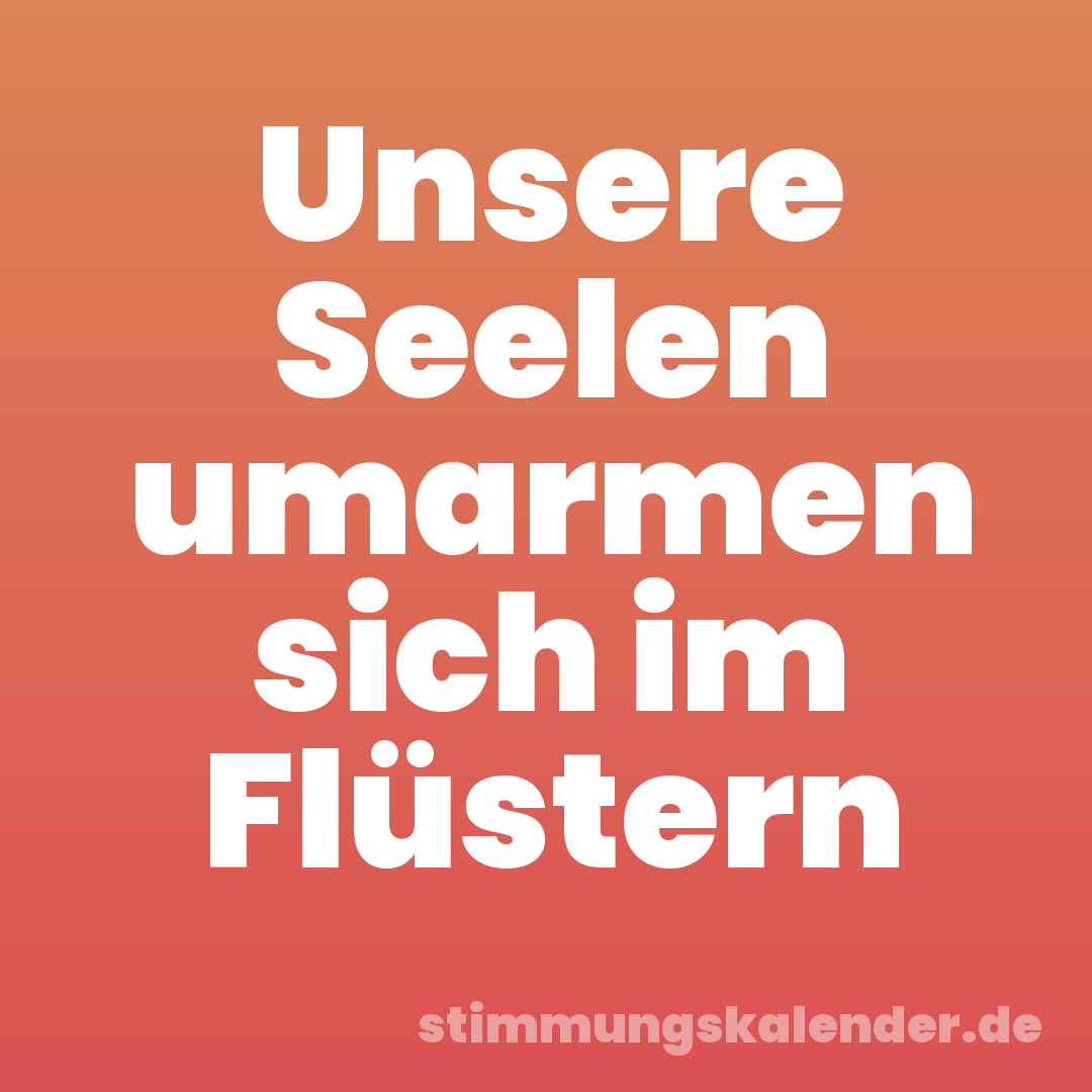 Unsere Seelen umarmen sich im Flüstern