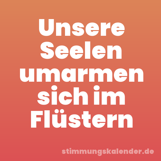 Unsere Seelen umarmen sich im Flüstern