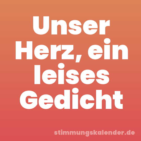 Unser Herz, ein leises Gedicht