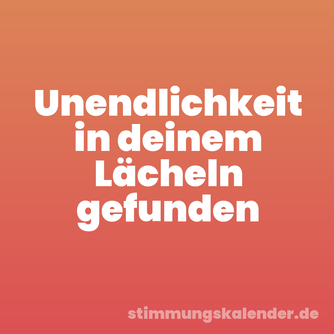 Unendlichkeit in deinem Lächeln gefunden