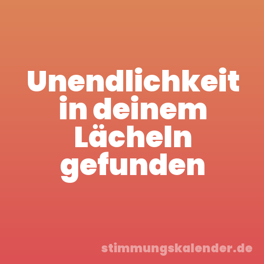 Unendlichkeit in deinem Lächeln gefunden