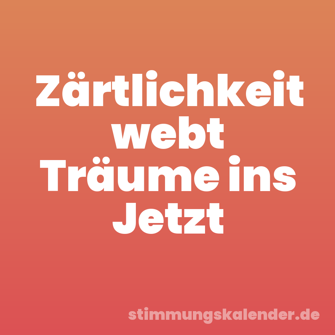 Zärtlichkeit webt Träume ins Jetzt