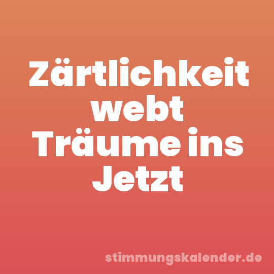 Zärtlichkeit webt Träume ins Jetzt