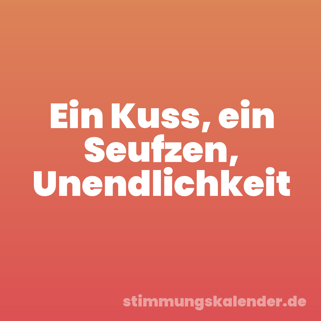 Ein Kuss, ein Seufzen, Unendlichkeit