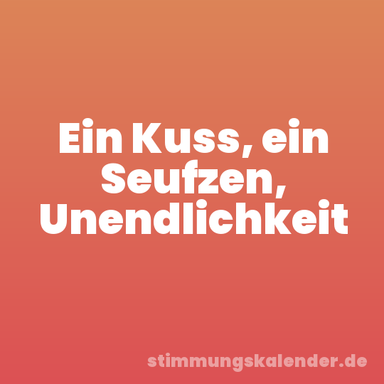 Ein Kuss, ein Seufzen, Unendlichkeit