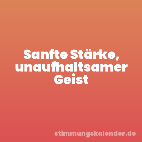 Sanfte Stärke, unaufhaltsamer Geist