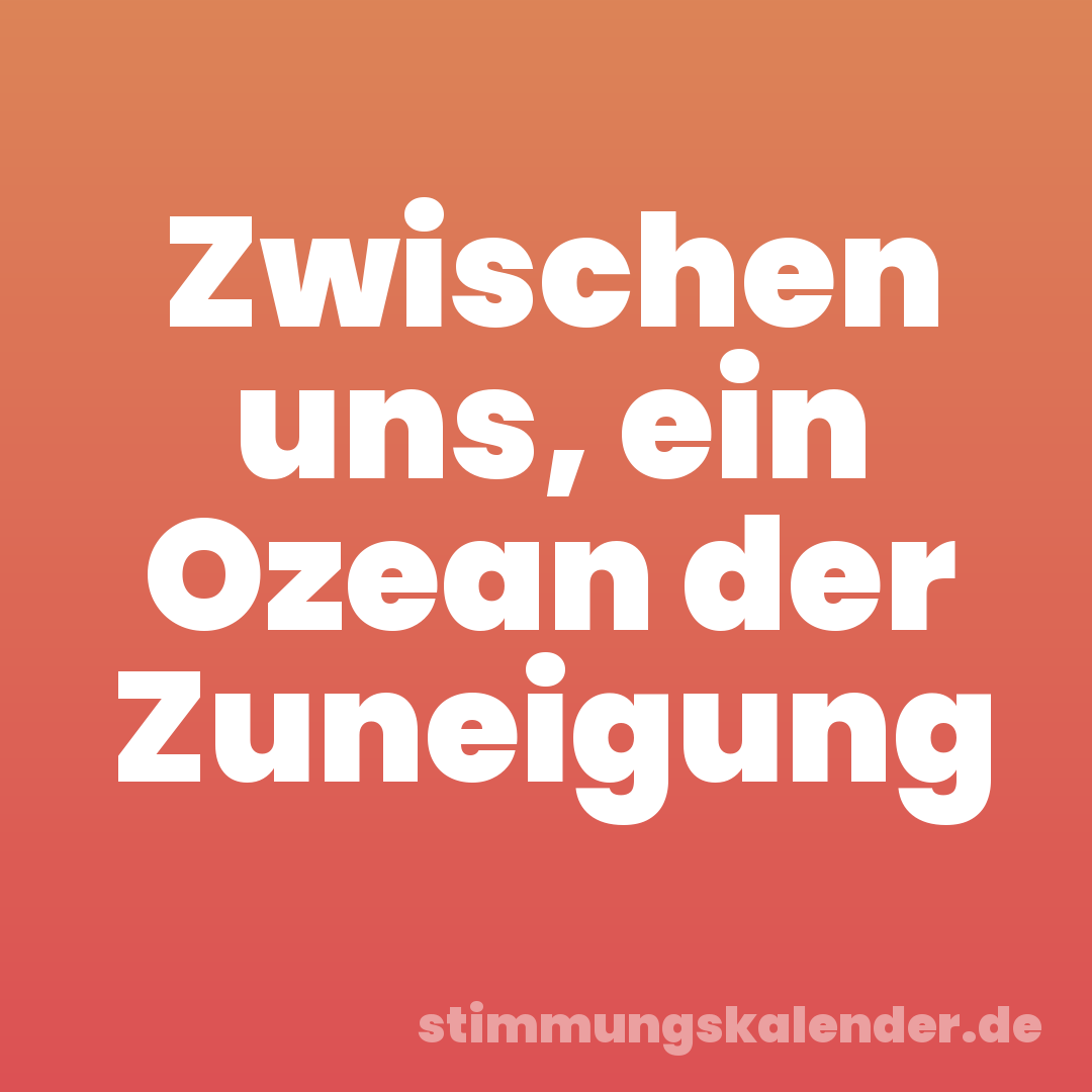 Zwischen uns, ein Ozean der Zuneigung