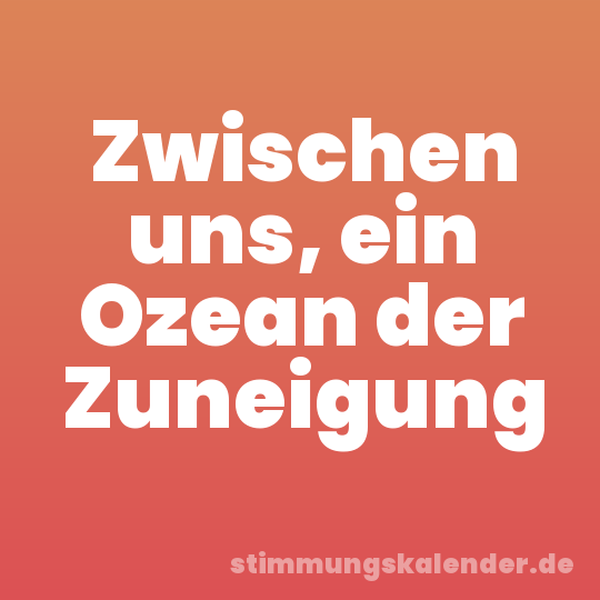 Zwischen uns, ein Ozean der Zuneigung