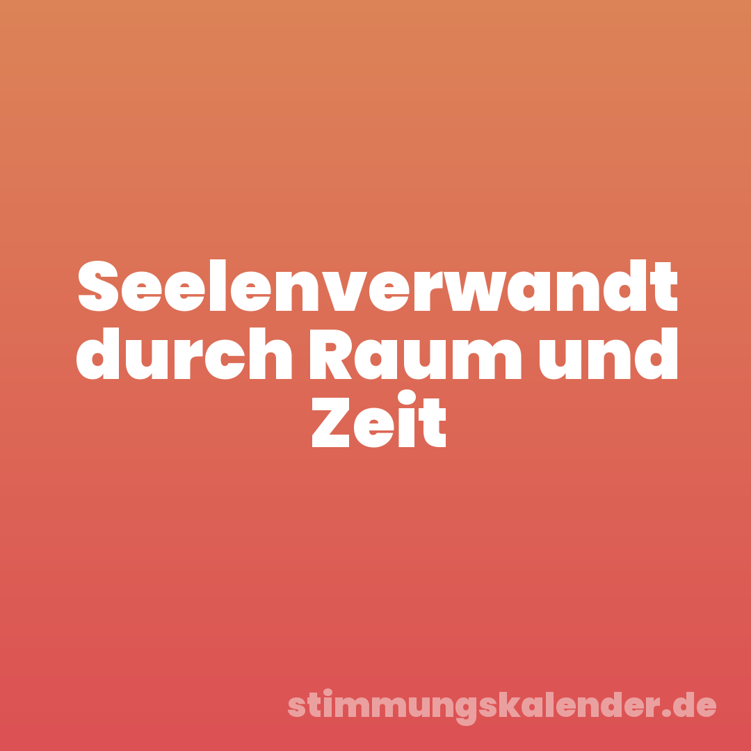 Seelenverwandt durch Raum und Zeit