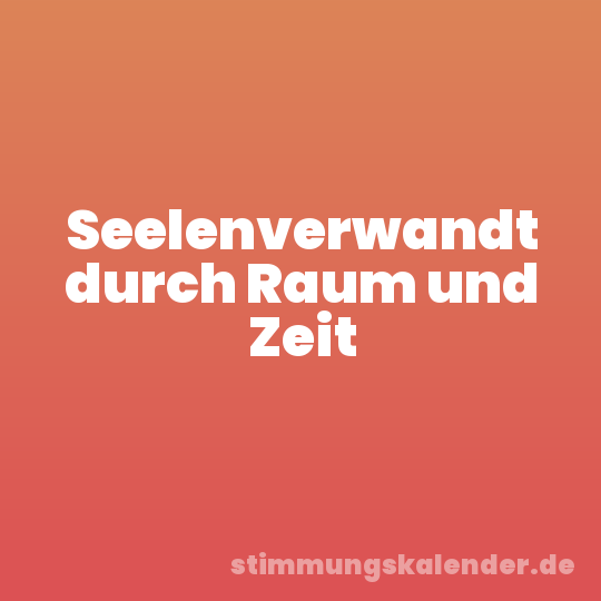 Seelenverwandt durch Raum und Zeit