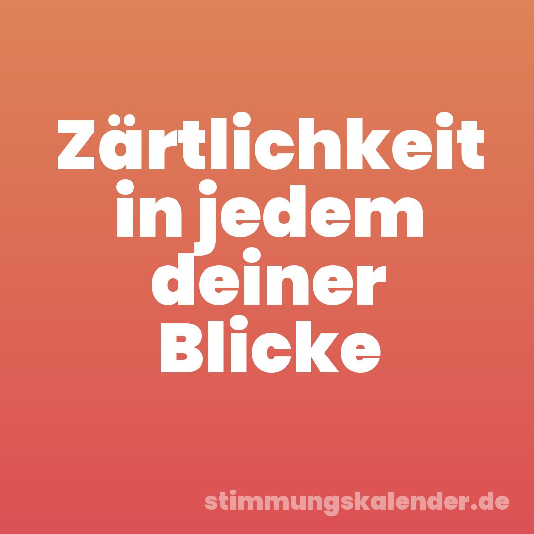 Zärtlichkeit in jedem deiner Blicke