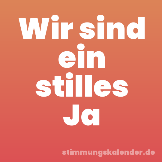 Wir sind ein stilles Ja