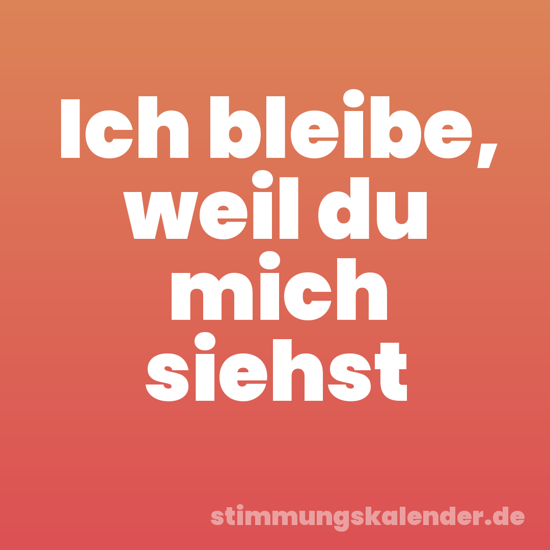 Ich bleibe, weil du mich siehst