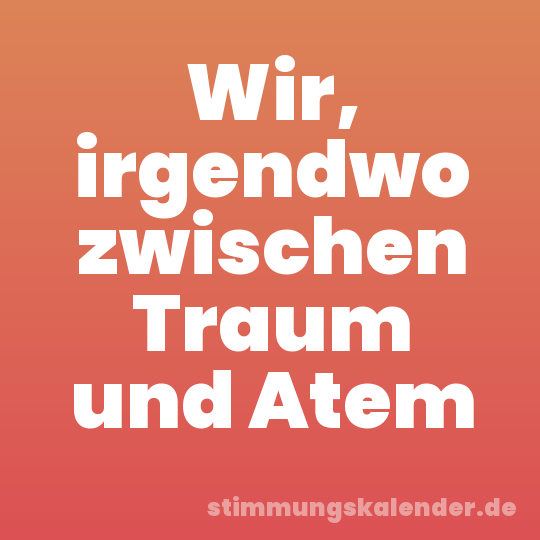 Wir, irgendwo zwischen Traum und Atem