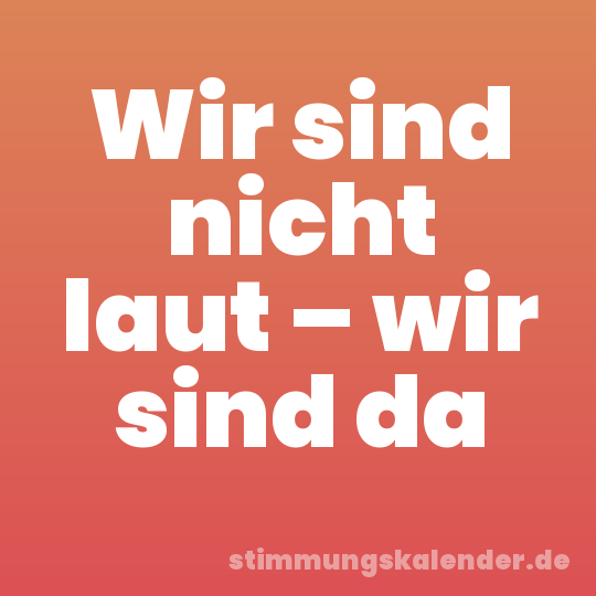 Wir sind nicht laut – wir sind da