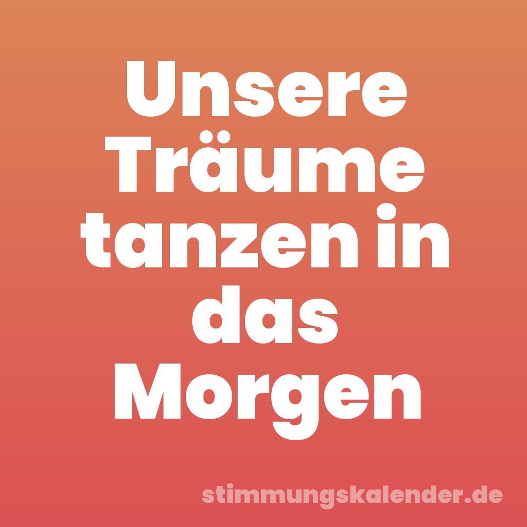 Unsere Träume tanzen in das Morgen