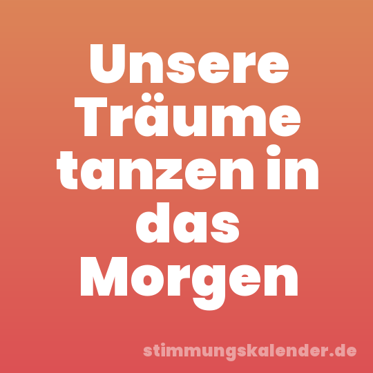 Unsere Träume tanzen in das Morgen