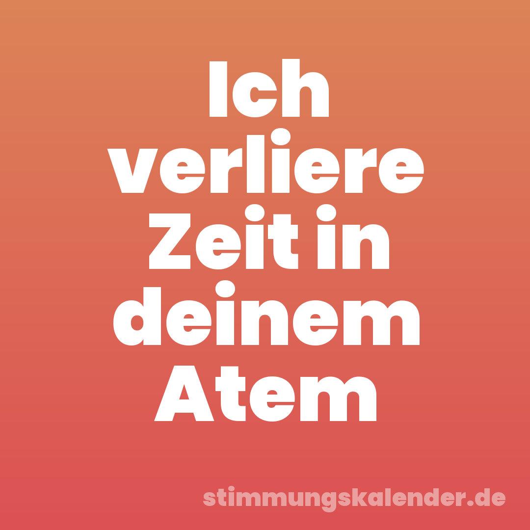 Ich verliere Zeit in deinem Atem