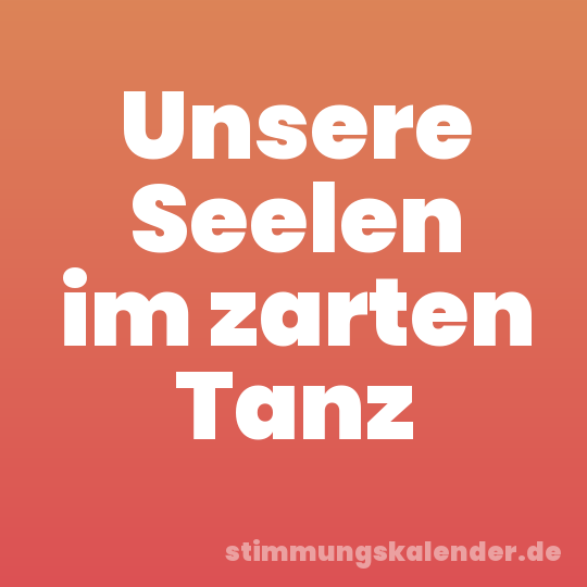 Unsere Seelen im zarten Tanz