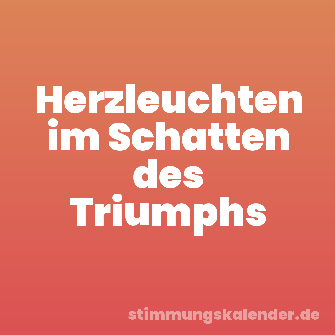 Herzleuchten im Schatten des Triumphs