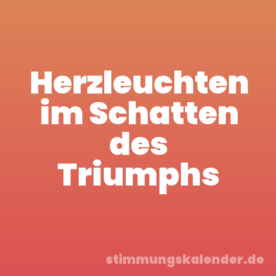 Herzleuchten im Schatten des Triumphs