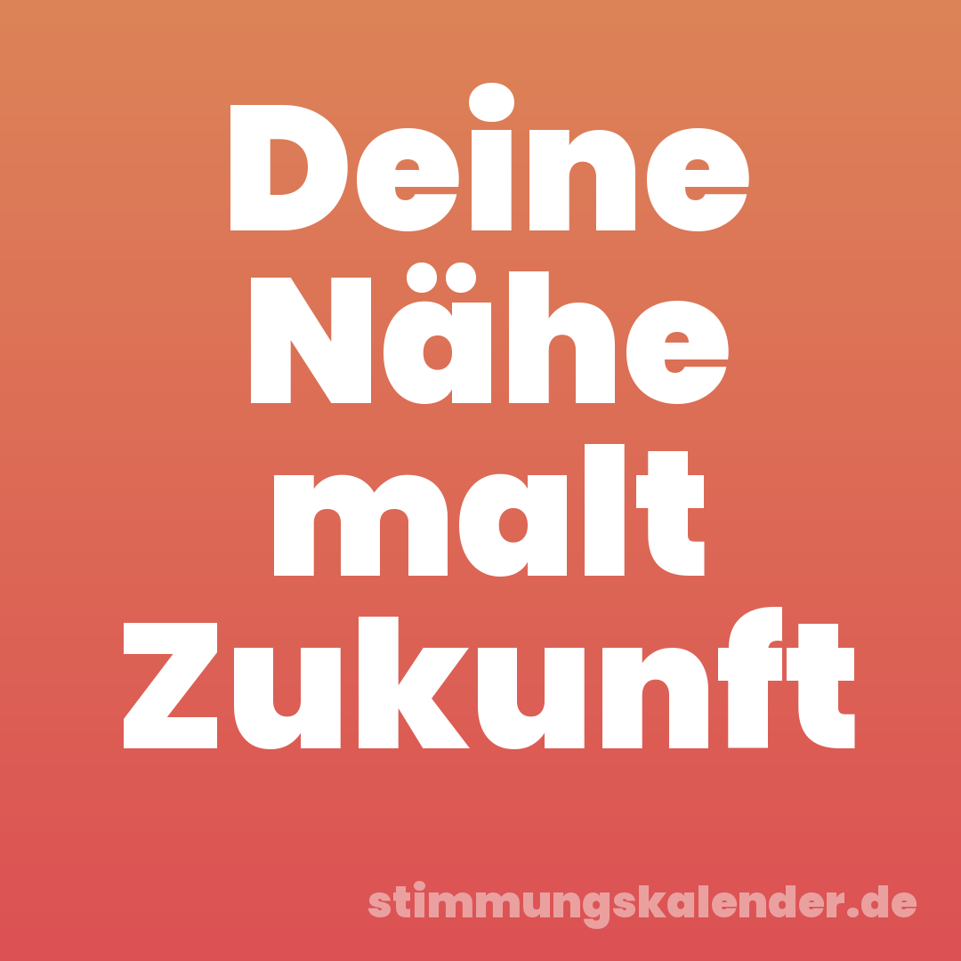Deine Nähe malt Zukunft