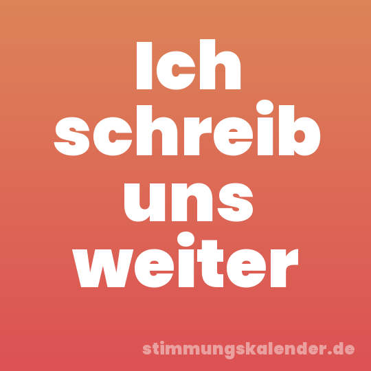 Ich schreib uns weiter