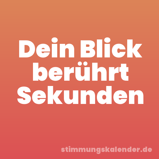 Dein Blick berührt Sekunden