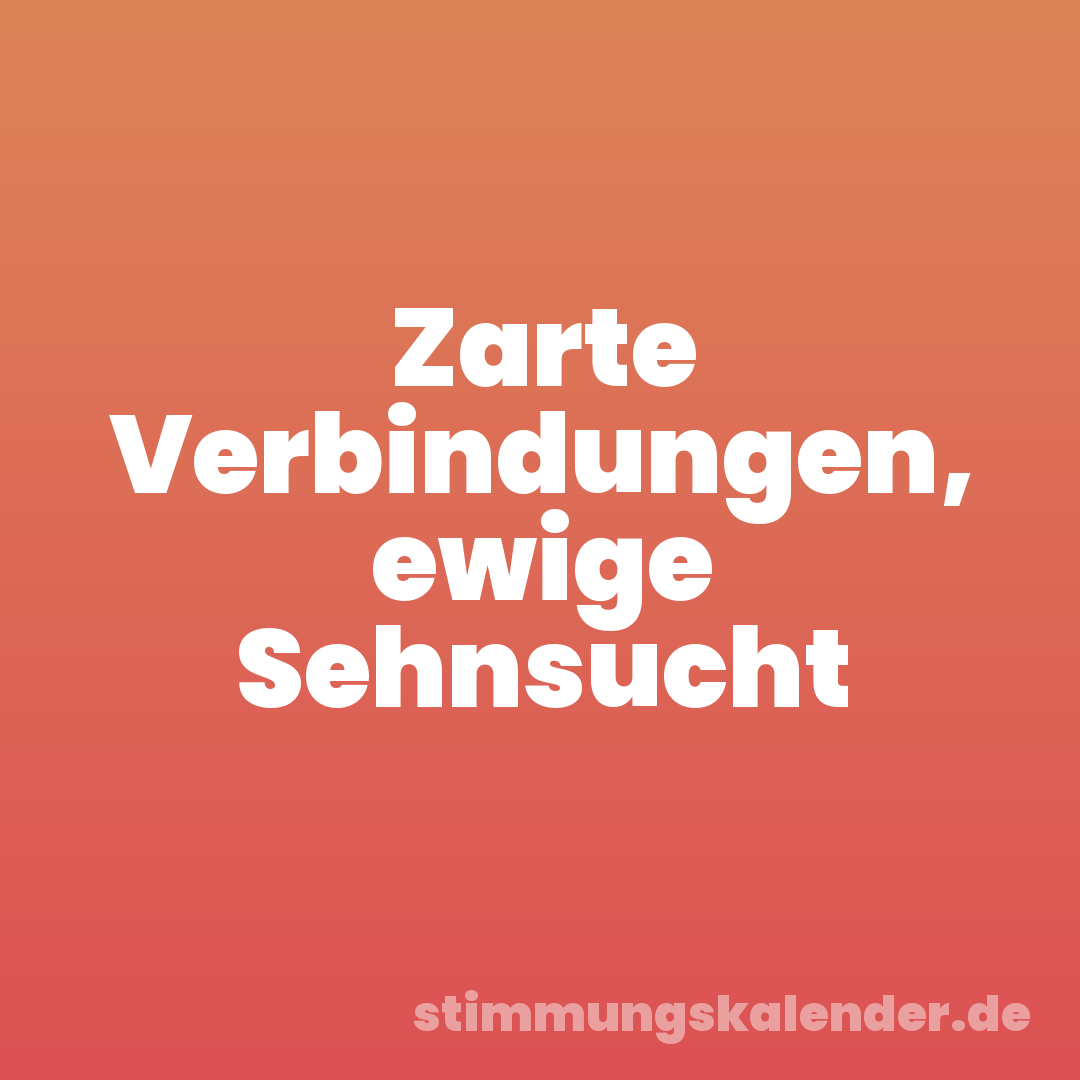 Zarte Verbindungen, ewige Sehnsucht
