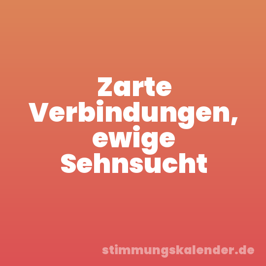 Zarte Verbindungen, ewige Sehnsucht