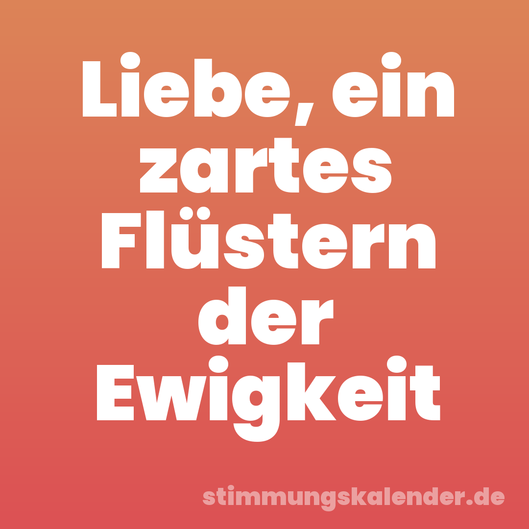 Liebe, ein zartes Flüstern der Ewigkeit