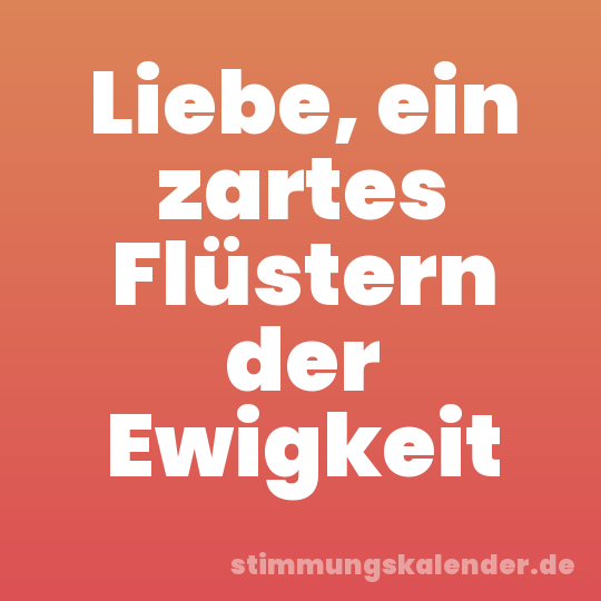 Liebe, ein zartes Flüstern der Ewigkeit