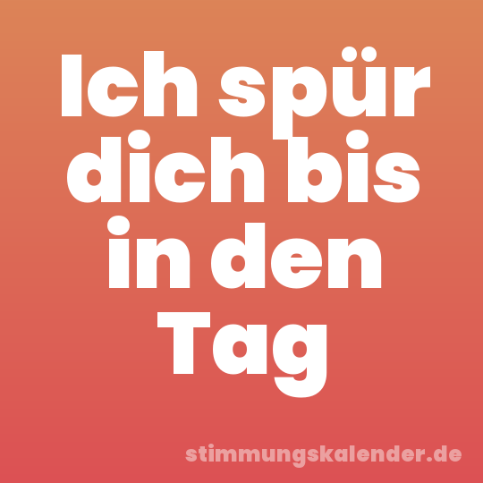 Ich spür dich bis in den Tag
