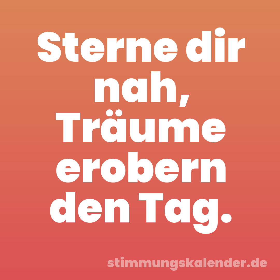 Sterne dir nah, Träume erobern den Tag.