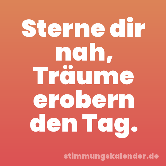 Sterne dir nah, Träume erobern den Tag.