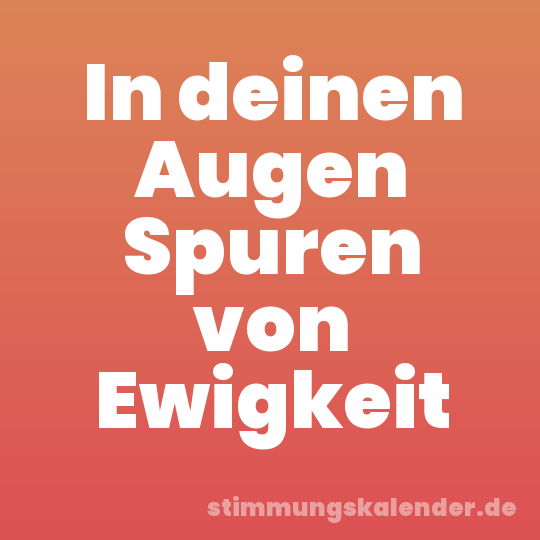 In deinen Augen Spuren von Ewigkeit