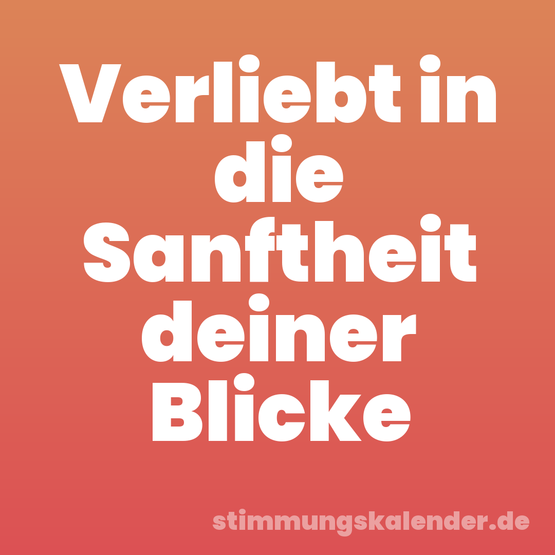 Verliebt in die Sanftheit deiner Blicke