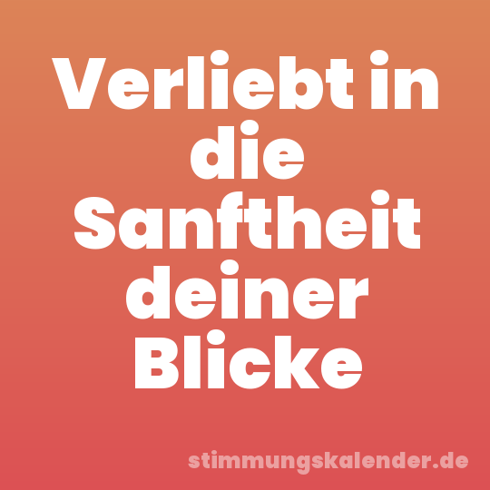 Verliebt in die Sanftheit deiner Blicke