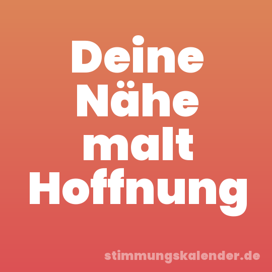 Deine Nähe malt Hoffnung